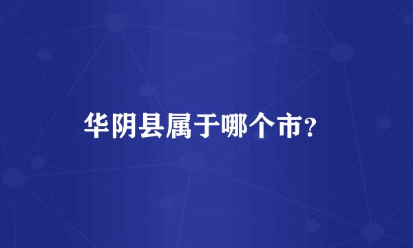 华阴县属于哪个市？