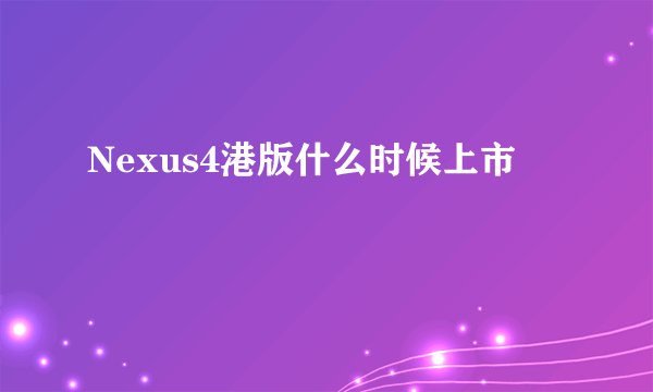 Nexus4港版什么时候上市