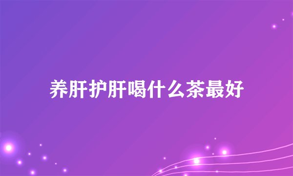 养肝护肝喝什么茶最好