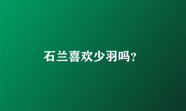 石兰喜欢少羽吗？