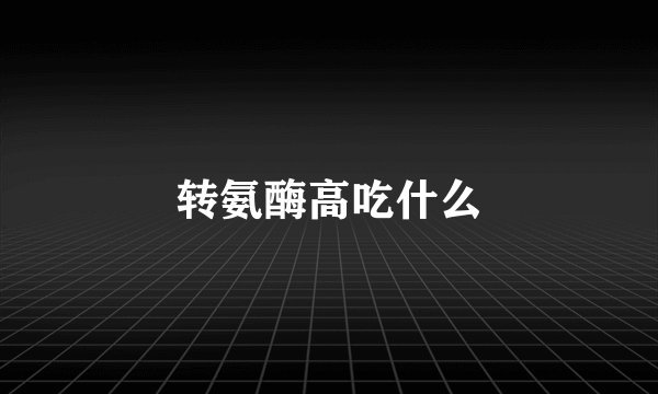 转氨酶高吃什么