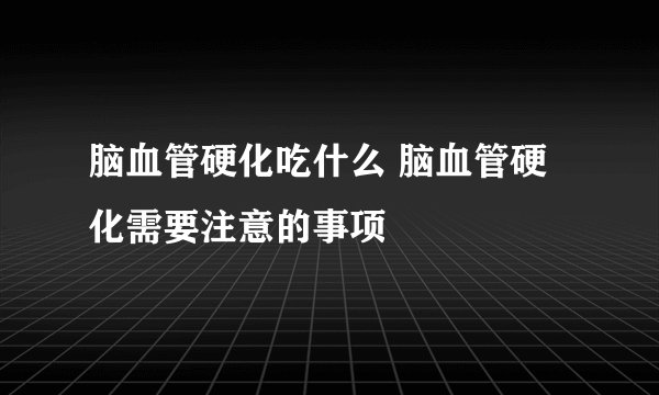 脑血管硬化吃什么 脑血管硬化需要注意的事项