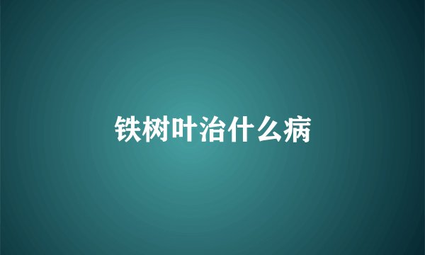 铁树叶治什么病