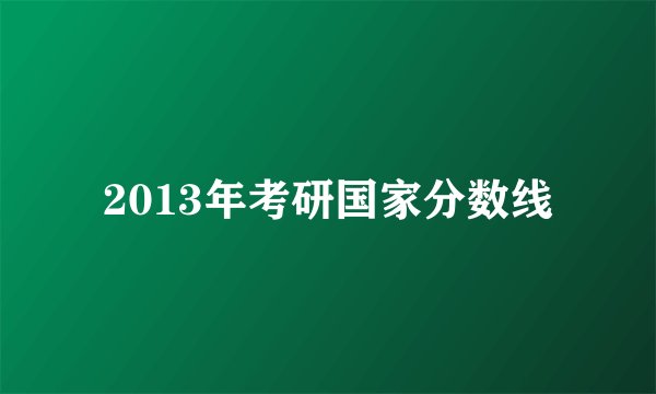 2013年考研国家分数线