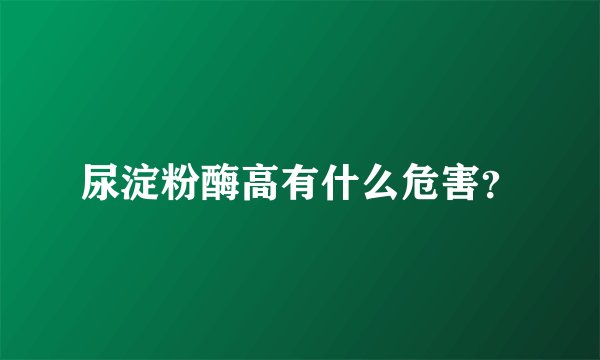 尿淀粉酶高有什么危害？
