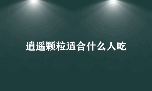 逍遥颗粒适合什么人吃