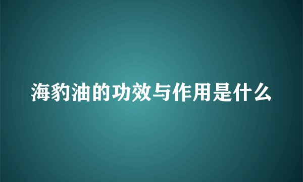 海豹油的功效与作用是什么