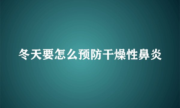 冬天要怎么预防干燥性鼻炎