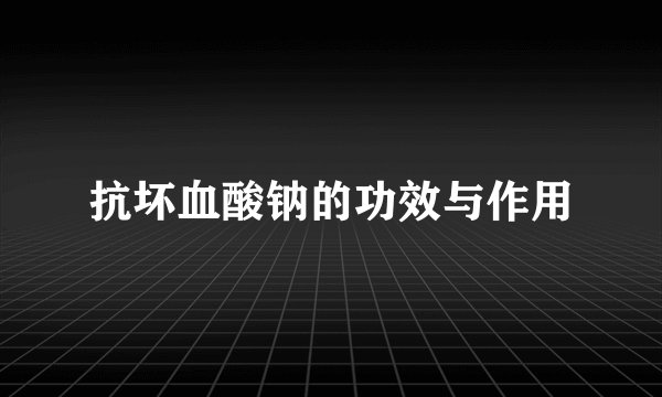 抗坏血酸钠的功效与作用