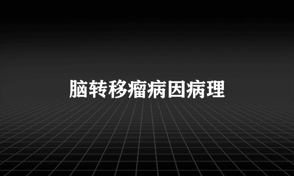 脑转移瘤病因病理