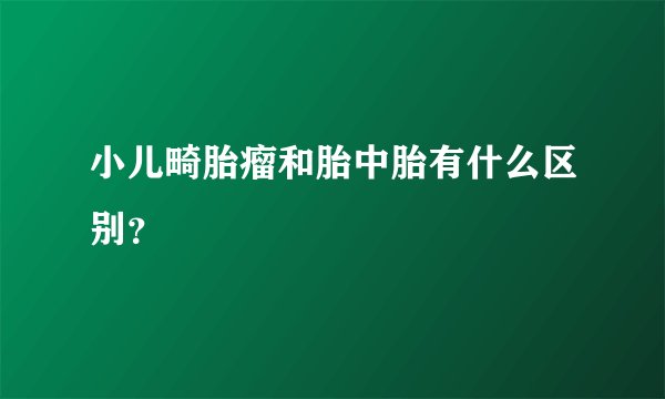 小儿畸胎瘤和胎中胎有什么区别？