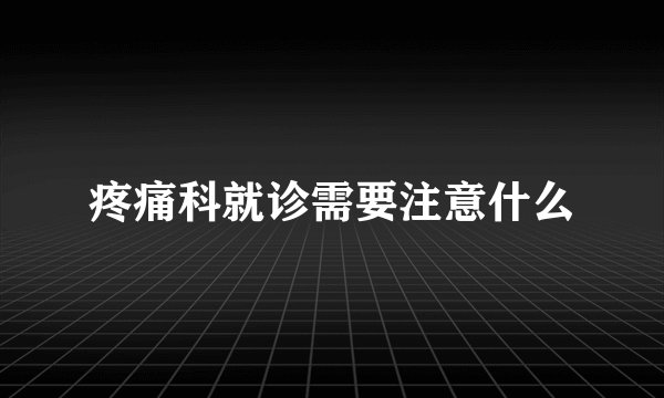 疼痛科就诊需要注意什么