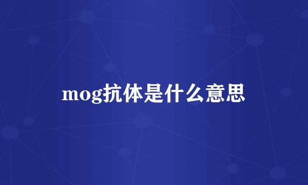 mog抗体是什么意思