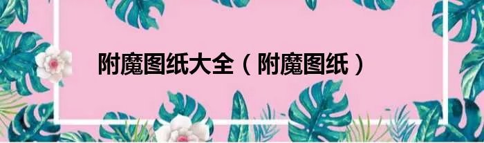 附魔图纸大全（附魔图纸）