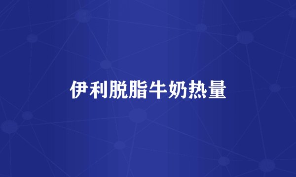 伊利脱脂牛奶热量