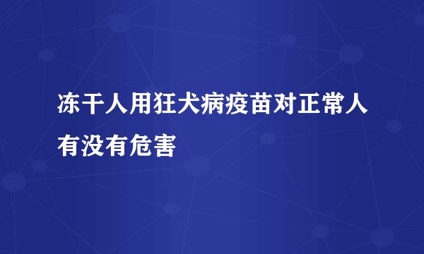 冻干人用狂犬病疫苗对正常人有没有危害