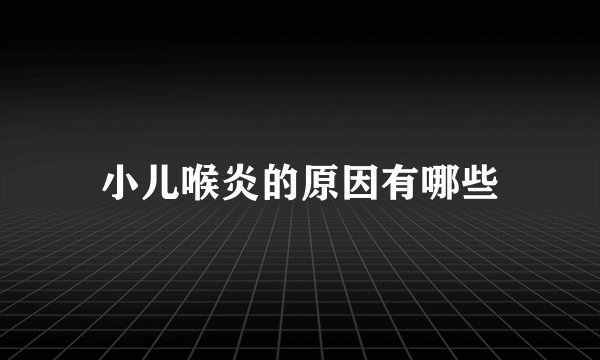 小儿喉炎的原因有哪些