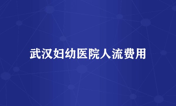 武汉妇幼医院人流费用