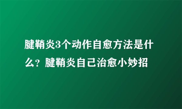 腱鞘炎3个动作自愈方法是什么？腱鞘炎自己治愈小妙招