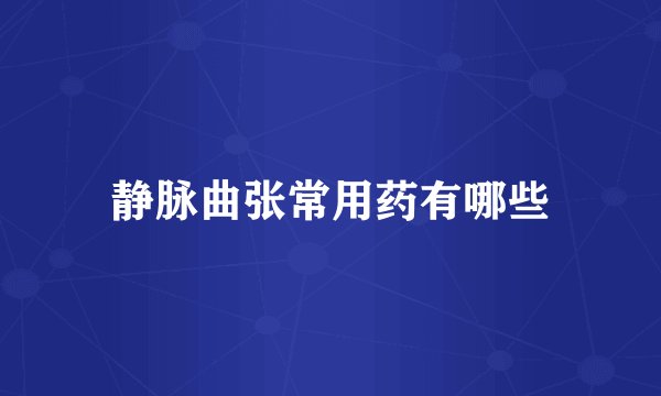 静脉曲张常用药有哪些