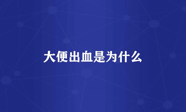 大便出血是为什么