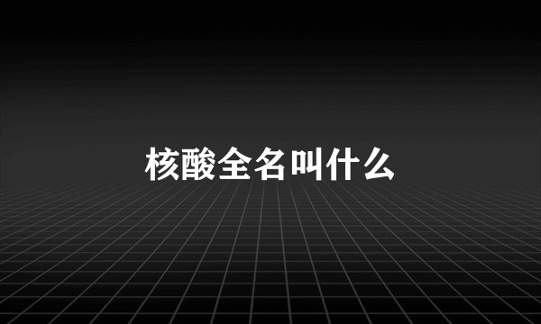 核酸全名叫什么