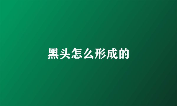 黑头怎么形成的