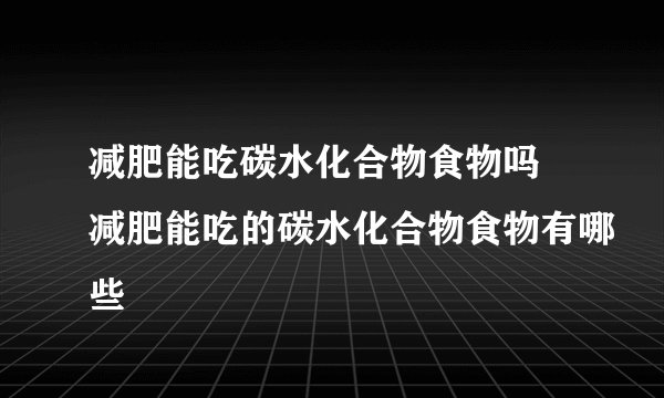 减肥能吃碳水化合物食物吗 减肥能吃的碳水化合物食物有哪些