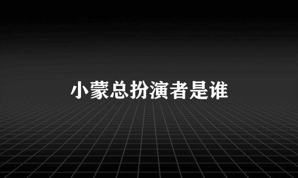 小蒙总扮演者是谁