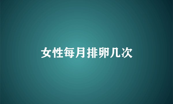 女性每月排卵几次