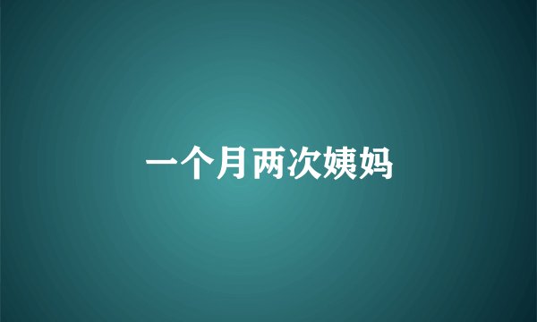 一个月两次姨妈