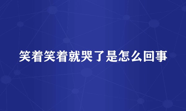笑着笑着就哭了是怎么回事
