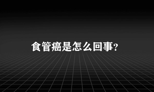 食管癌是怎么回事？