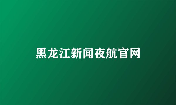 黑龙江新闻夜航官网