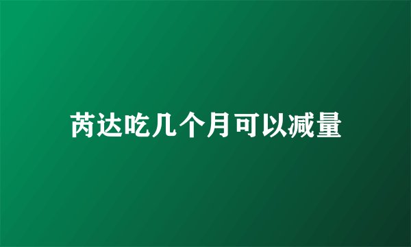 芮达吃几个月可以减量