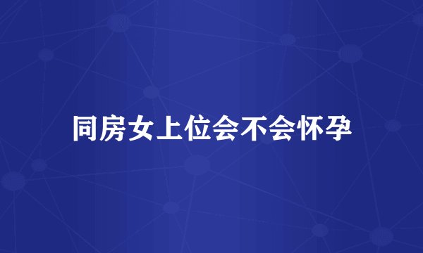 同房女上位会不会怀孕