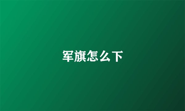 军旗怎么下
