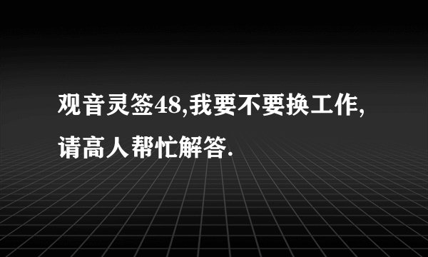 观音灵签48,我要不要换工作,请高人帮忙解答.