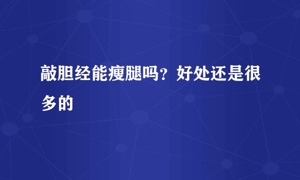 敲胆经能瘦腿吗？好处还是很多的