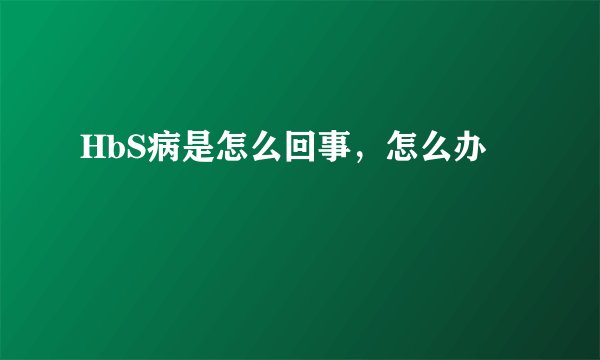 HbS病是怎么回事，怎么办