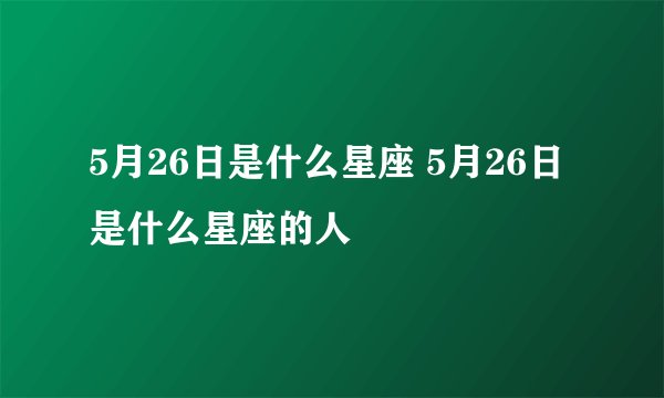 5月26日是什么星座 5月26日是什么星座的人