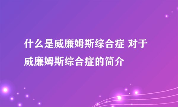 什么是威廉姆斯综合症 对于威廉姆斯综合症的简介