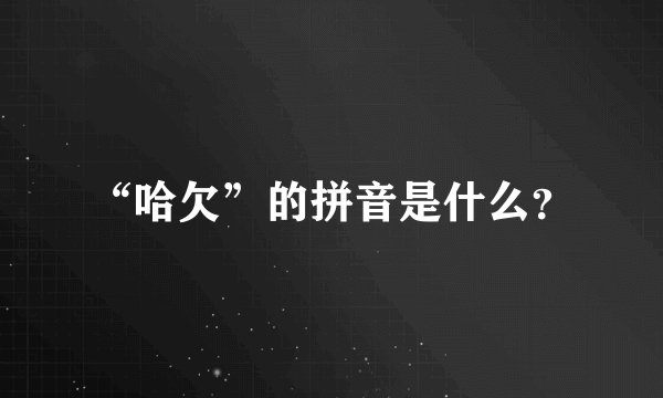 “哈欠”的拼音是什么？