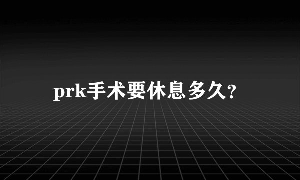 prk手术要休息多久？