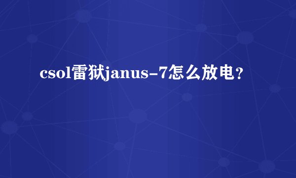 csol雷狱janus-7怎么放电？