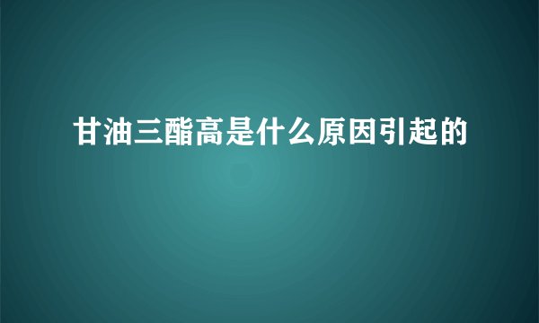 甘油三酯高是什么原因引起的