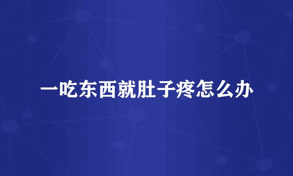 一吃东西就肚子疼怎么办