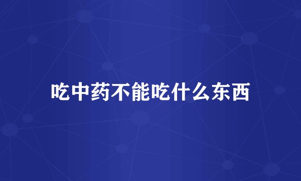 吃中药不能吃什么东西
