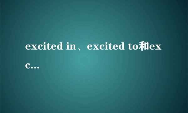 excited in、excited to和excited about的区别是什么？