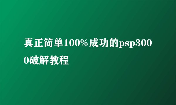 真正简单100%成功的psp3000破解教程